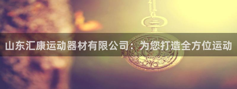 征途国际招商电话地址查询：山东汇康运动器材有限公司：为您打造