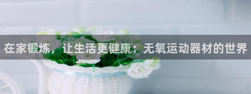 征途国际招商电话号码：在家锻炼，让生活更健康：无氧运动器材的