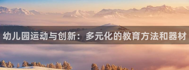 征途国际平台注册要钱吗安全吗：幼儿园运动与创新：多元化的教育