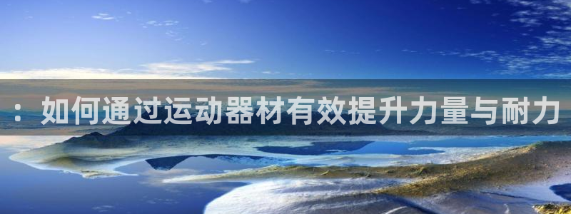 征途国际招商电话地址是多少：：如何通过运动器材有效提升力量与